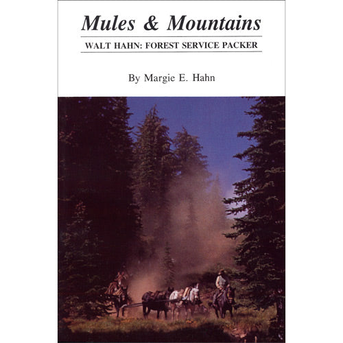 Mules and Mountains: Walt Hahn, Forest Service Packer by Margie E Hahn