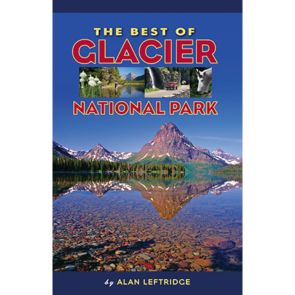 The Best of Glacier National Park by Alan Leftridge